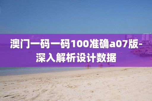 澳門一碼一碼100準確a07版-深入解析設計數(shù)據(jù)