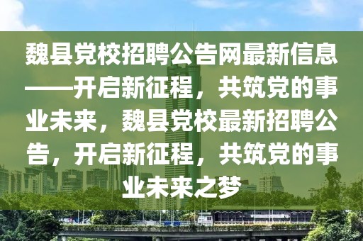 魏縣黨校招聘公告網(wǎng)最新信息——開啟新征程，共筑黨的事業(yè)未來(lái)，魏縣黨校最新招聘公告，開啟新征程，共筑黨的事業(yè)未來(lái)之夢(mèng)