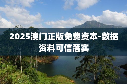 2025澳門正版免費(fèi)資本-數(shù)據(jù)資料可信落實(shí)