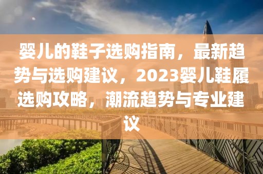 嬰兒的鞋子選購(gòu)指南，最新趨勢(shì)與選購(gòu)建議，2023嬰兒鞋履選購(gòu)攻略，潮流趨勢(shì)與專(zhuān)業(yè)建議