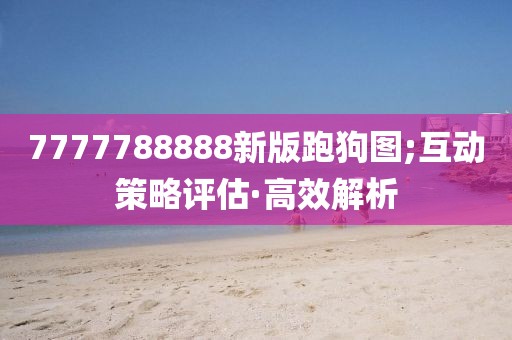 7777788888新版跑狗圖;互動(dòng)策略評(píng)估·高效解析