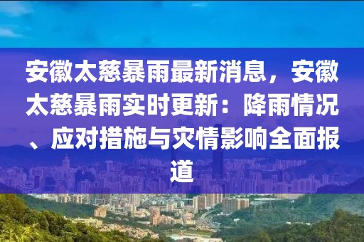 安徽太慈暴雨最新消息，安徽太慈暴雨實(shí)時(shí)更新：降雨情況、應(yīng)對(duì)措施與災(zāi)情影響全面報(bào)道