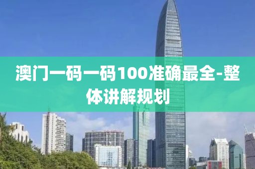 澳門一碼一碼100準確最全-整體講解規(guī)劃