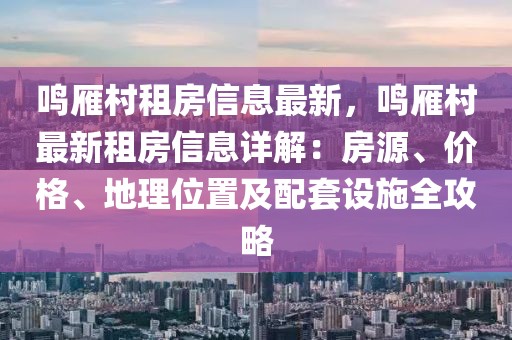 鳴雁村租房信息最新，鳴雁村最新租房信息詳解：房源、價格、地理位置及配套設(shè)施全攻略