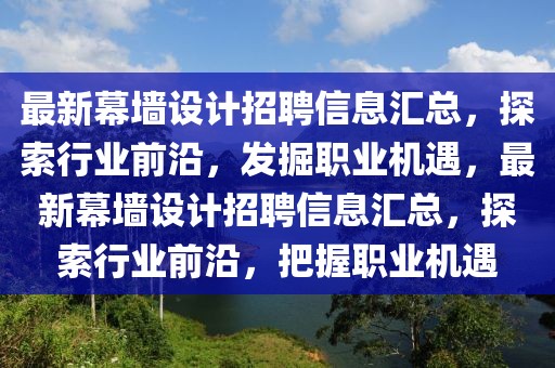 最新幕墻設(shè)計(jì)招聘信息匯總，探索行業(yè)前沿，發(fā)掘職業(yè)機(jī)遇，最新幕墻設(shè)計(jì)招聘信息匯總，探索行業(yè)前沿，把握職業(yè)機(jī)遇