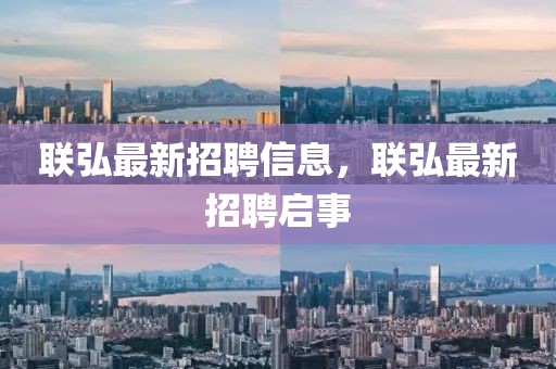 聯(lián)弘最新招聘信息，聯(lián)弘最新招聘啟事
