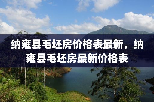 納雍縣毛坯房?jī)r(jià)格表最新，納雍縣毛坯房最新價(jià)格表