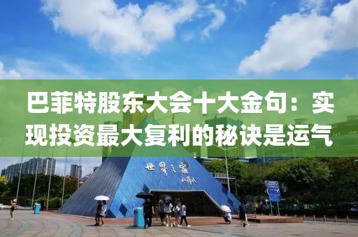 巴菲特股東大會(huì)十大金句：實(shí)現(xiàn)投資最大復(fù)利的秘訣是運(yùn)氣