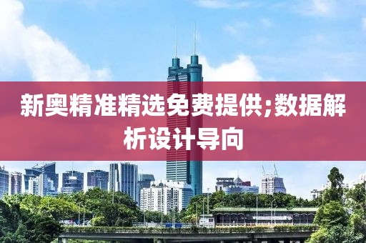 新奧精準(zhǔn)精選免費(fèi)提供;數(shù)據(jù)解析設(shè)計導(dǎo)向