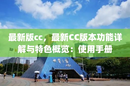 最新版cc，最新CC版本功能詳解與特色概覽：使用手冊