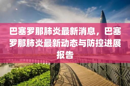 巴塞羅那肺炎最新消息，巴塞羅那肺炎最新動(dòng)態(tài)與防控進(jìn)展報(bào)告