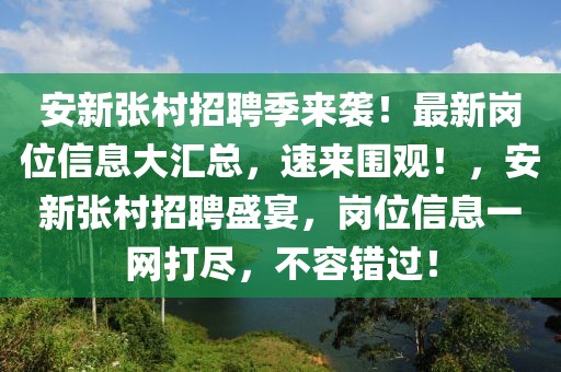 安新張村招聘季來襲！最新崗位信息大匯總，速來圍觀！，安新張村招聘盛宴，崗位信息一網(wǎng)打盡，不容錯過！
