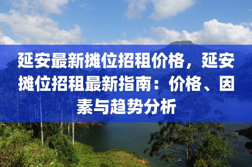 延安最新攤位招租價(jià)格，延安攤位招租最新指南：價(jià)格、因素與趨勢(shì)分析