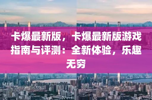 卡爆最新版，卡爆最新版游戲指南與評測：全新體驗(yàn)，樂趣無窮