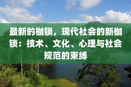最新的枷鎖，現(xiàn)代社會(huì)的新枷鎖：技術(shù)、文化、心理與社會(huì)規(guī)范的束縛