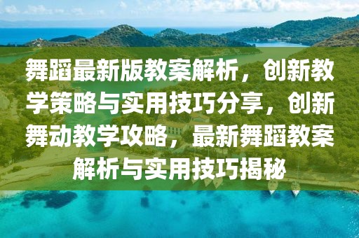 舞蹈最新版教案解析，創(chuàng)新教學(xué)策略與實用技巧分享，創(chuàng)新舞動教學(xué)攻略，最新舞蹈教案解析與實用技巧揭秘