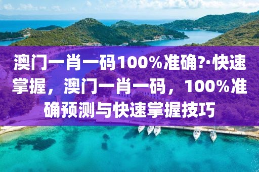 澳門一肖一碼100%準(zhǔn)確?·快速掌握，澳門一肖一碼，100%準(zhǔn)確預(yù)測與快速掌握技巧