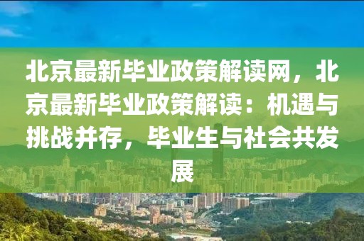 北京最新畢業(yè)政策解讀網(wǎng)，北京最新畢業(yè)政策解讀：機(jī)遇與挑戰(zhàn)并存，畢業(yè)生與社會共發(fā)展