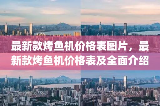 最新款烤魚機價格表圖片，最新款烤魚機價格表及全面介紹