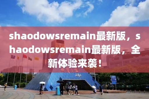 shaodowsremain最新版，shaodowsremain最新版，全新體驗(yàn)來襲！