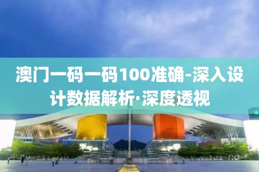 澳門(mén)一碼一碼100準(zhǔn)確-深入設(shè)計(jì)數(shù)據(jù)解析·深度透視