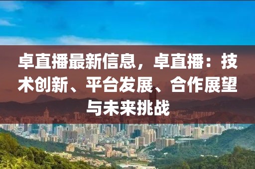 卓直播最新信息，卓直播：技術(shù)創(chuàng)新、平臺(tái)發(fā)展、合作展望與未來(lái)挑戰(zhàn)