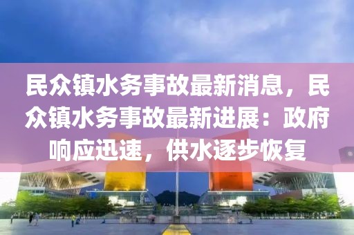 民眾鎮(zhèn)水務(wù)事故最新消息，民眾鎮(zhèn)水務(wù)事故最新進(jìn)展：政府響應(yīng)迅速，供水逐步恢復(fù)