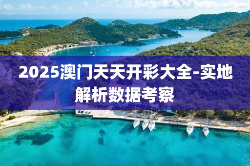 2025澳門天天開彩大全-實地解析數(shù)據(jù)考察