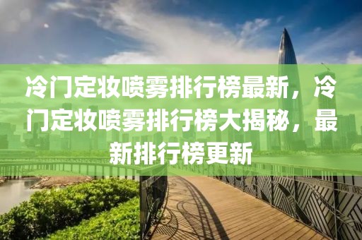 冷門定妝噴霧排行榜最新，冷門定妝噴霧排行榜大揭秘，最新排行榜更新