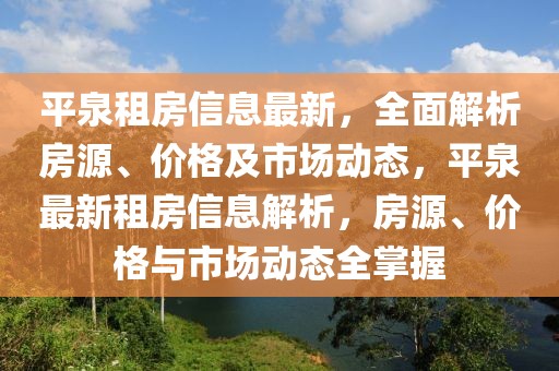 平泉租房信息最新，全面解析房源、價格及市場動態(tài)，平泉最新租房信息解析，房源、價格與市場動態(tài)全掌握