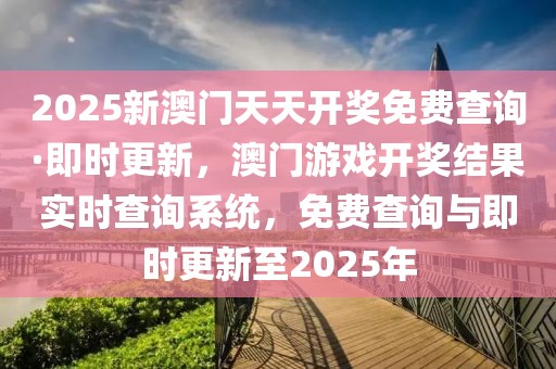 2025新澳門天天開(kāi)獎(jiǎng)免費(fèi)查詢·即時(shí)更新，澳門游戲開(kāi)獎(jiǎng)結(jié)果實(shí)時(shí)查詢系統(tǒng)，免費(fèi)查詢與即時(shí)更新至2025年