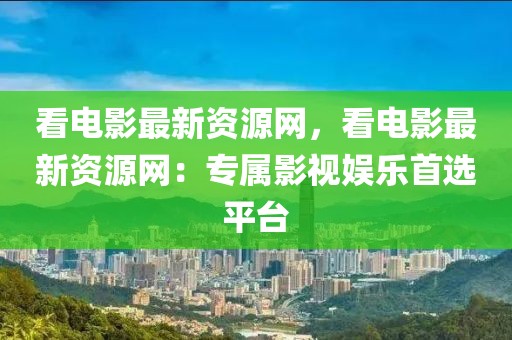 看電影最新資源網(wǎng)，看電影最新資源網(wǎng)：專屬影視娛樂首選平臺(tái)