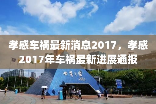 孝感車禍最新消息2017，孝感2017年車禍最新進展通報