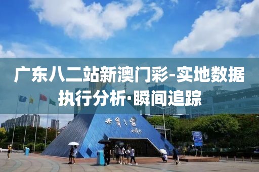 廣東八二站新澳門彩-實(shí)地數(shù)據(jù)執(zhí)行分析·瞬間追蹤