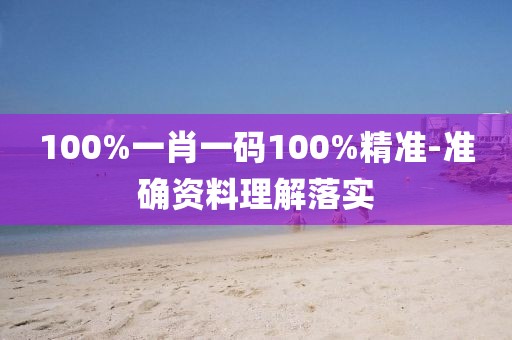 100%一肖一碼100%精準(zhǔn)-準(zhǔn)確資料理解落實