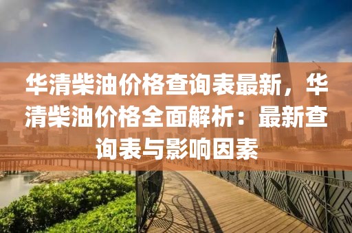 華清柴油價格查詢表最新，華清柴油價格全面解析：最新查詢表與影響因素