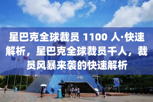 星巴克全球裁員 1100 人·快速解析，星巴克全球裁員千人，裁員風暴來襲的快速解析