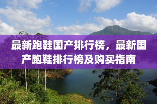最新跑鞋國產(chǎn)排行榜，最新國產(chǎn)跑鞋排行榜及購買指南