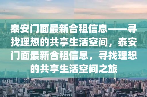 泰安門面最新合租信息——尋找理想的共享生活空間，泰安門面最新合租信息，尋找理想的共享生活空間之旅