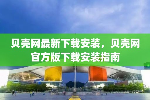 貝殼網(wǎng)最新下載安裝，貝殼網(wǎng)官方版下載安裝指南