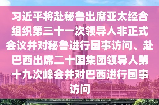 習(xí)近平將赴秘魯出席亞太經(jīng)合組織第三十一次領(lǐng)導(dǎo)人非正式會議并對秘魯進行國事訪問、赴巴西出席二十國集團領(lǐng)導(dǎo)人第十九次峰會并對巴西進行國事訪問