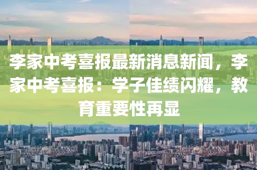 李家中考喜報(bào)最新消息新聞，李家中考喜報(bào)：學(xué)子佳績(jī)閃耀，教育重要性再顯