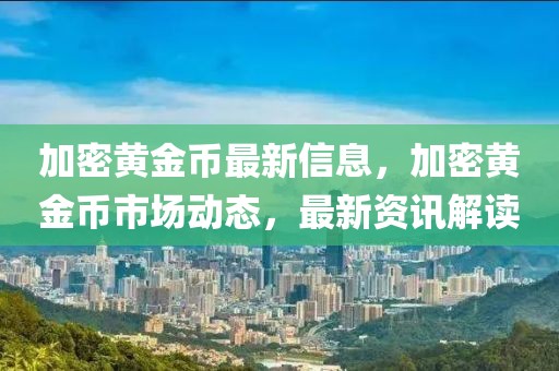 加密黃金幣最新信息，加密黃金幣市場(chǎng)動(dòng)態(tài)，最新資訊解讀