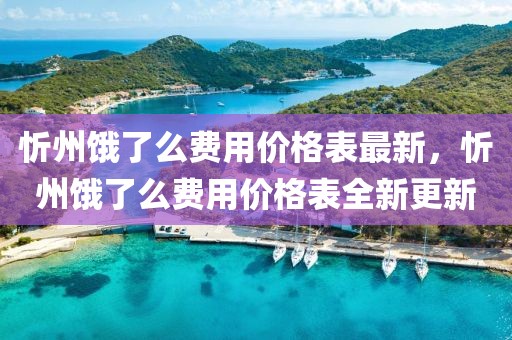忻州餓了么費(fèi)用價(jià)格表最新，忻州餓了么費(fèi)用價(jià)格表全新更新