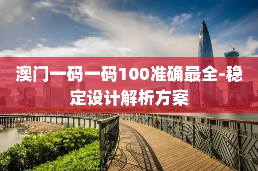 澳門一碼一碼100準(zhǔn)確最全-穩(wěn)定設(shè)計解析方案