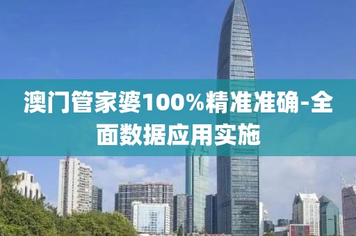 澳門管家婆100%精準(zhǔn)準(zhǔn)確-全面數(shù)據(jù)應(yīng)用實施