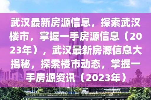 武漢最新房源信息，探索武漢樓市，掌握一手房源信息（2023年），武漢最新房源信息大揭秘，探索樓市動(dòng)態(tài)，掌握一手房源資訊（2023年）