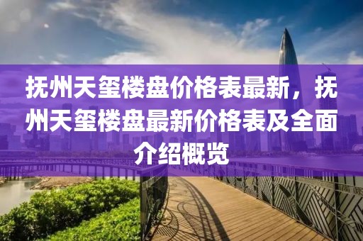 撫州天璽樓盤價(jià)格表最新，撫州天璽樓盤最新價(jià)格表及全面介紹概覽