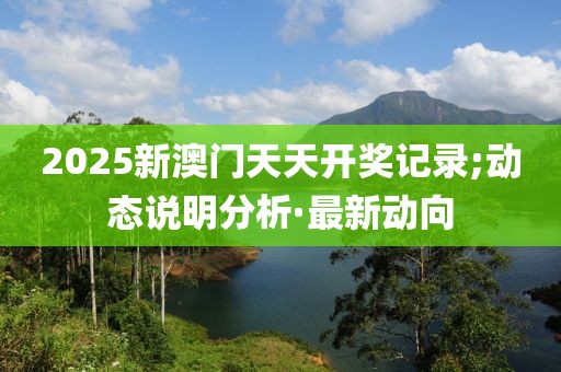 2025新澳門天天開獎(jiǎng)記錄;動(dòng)態(tài)說明分析·最新動(dòng)向