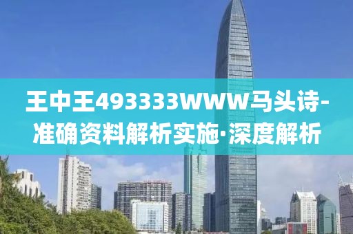 王中王493333WWW馬頭詩(shī)-準(zhǔn)確資料解析實(shí)施·深度解析